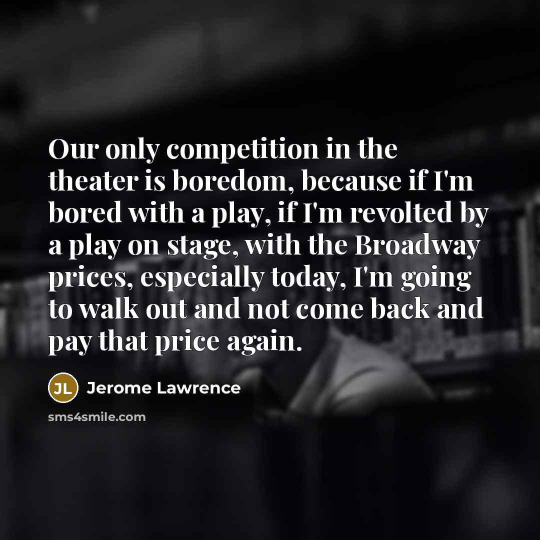 “Our only competition in the theater is boredom, because if…” quote by Jerome Lawrence