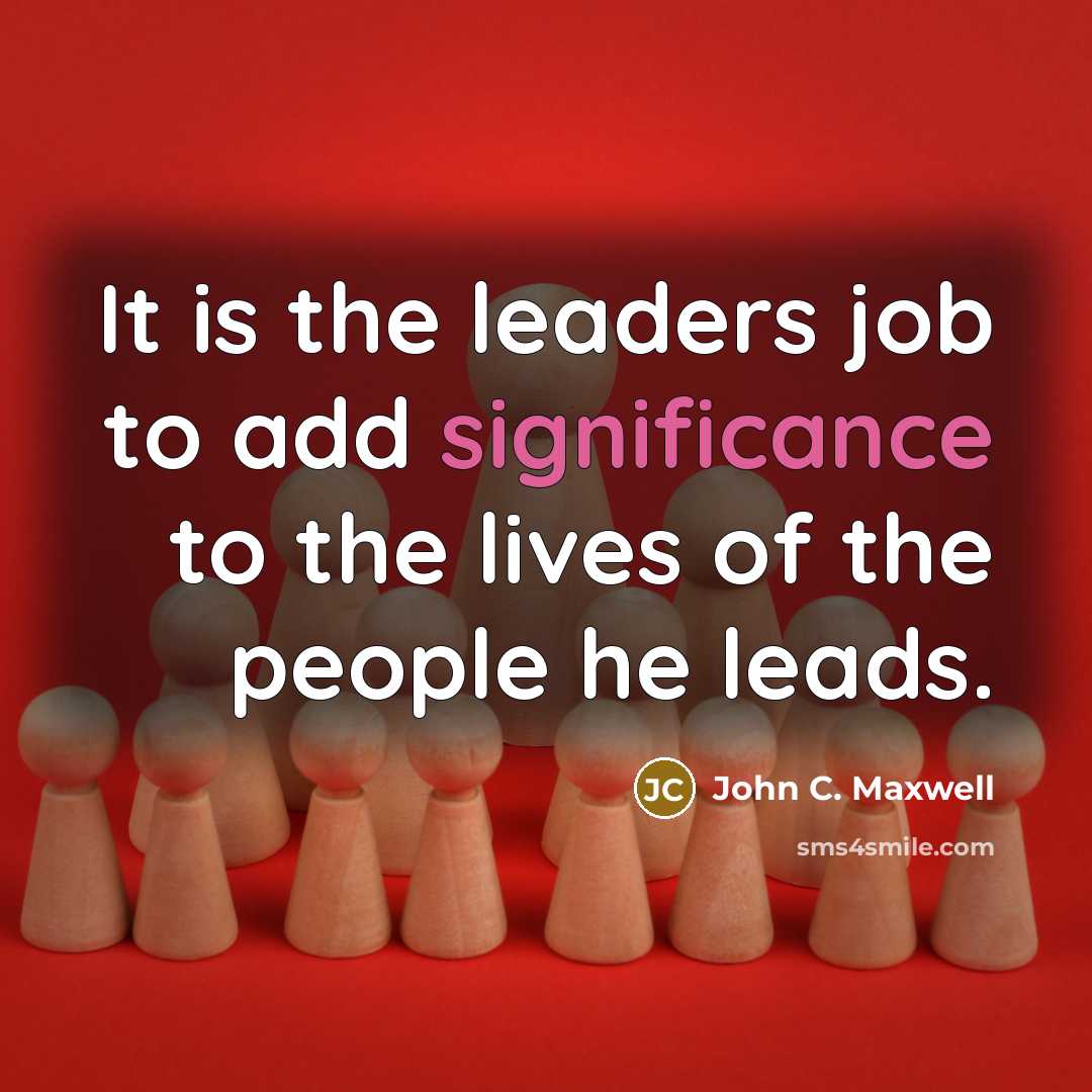 “It is the leaders job to add significance to the…” quote by John C. Maxwell