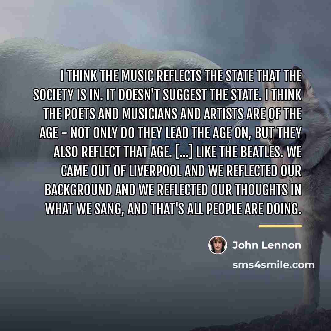 “I think the music reflects the state that the society…” quote by John Lennon