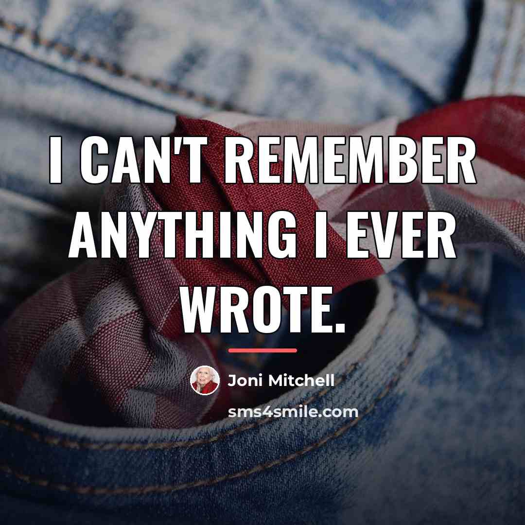 “I can't remember anything I ever wrote.…” quote by Joni Mitchell