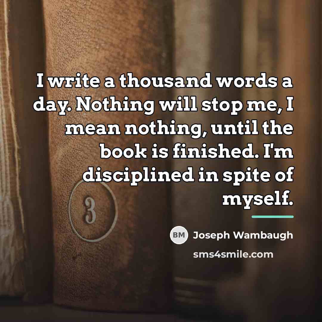 “I write a thousand words a day. Nothing will stop…” quote by Joseph Wambaugh
