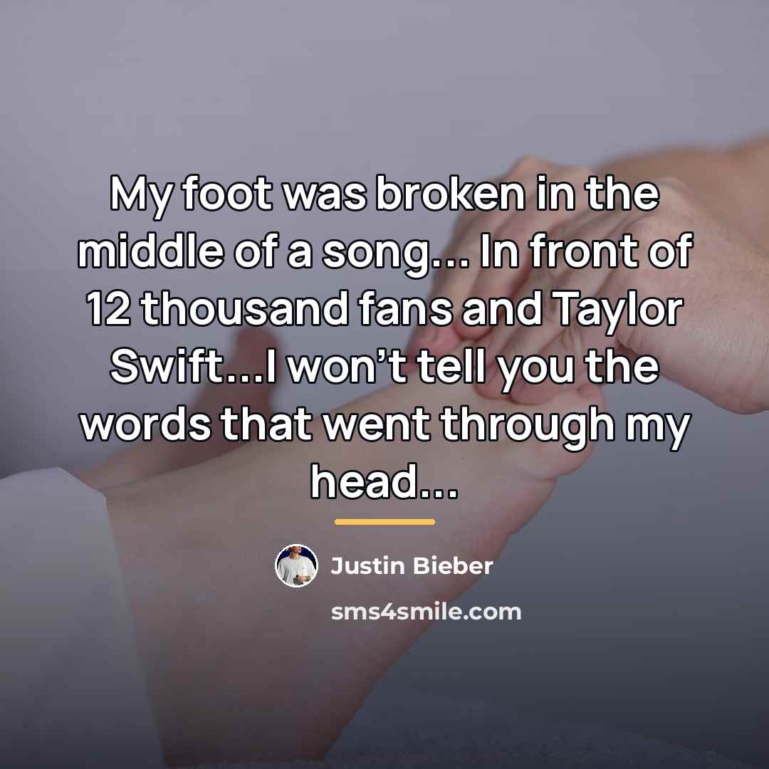 “My foot was broken in the middle of a song...…” quote by Justin Bieber