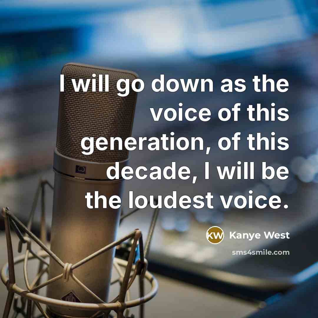 “I will go down as the voice of this generation,…” quote by Kanye West