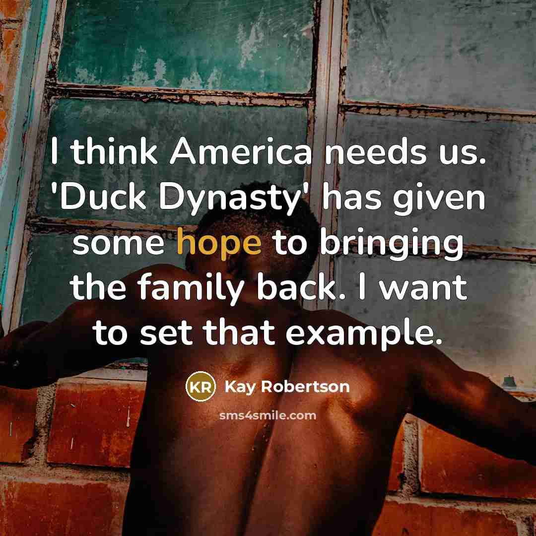 “I think America needs us. 'Duck Dynasty' has given some…” quote by Kay Robertson