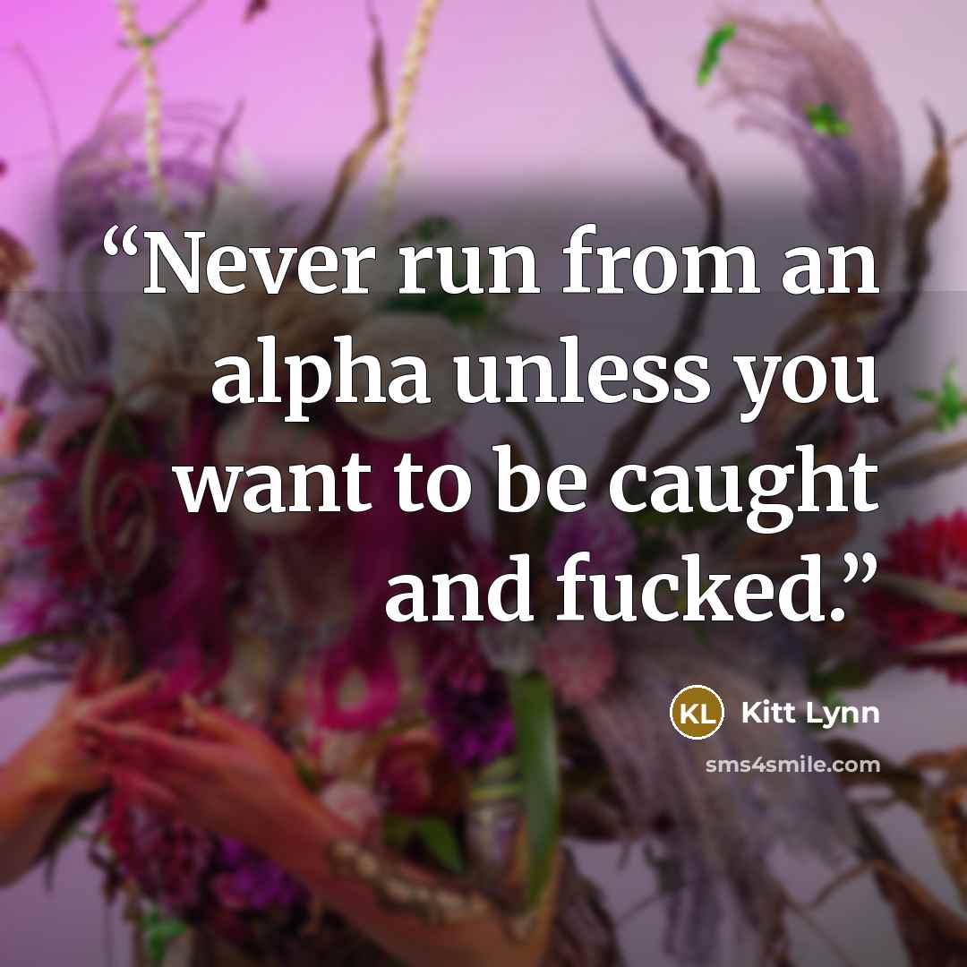 “Never run from an alpha unless you want to be caught and fucked.” quote by Kitt Lynn