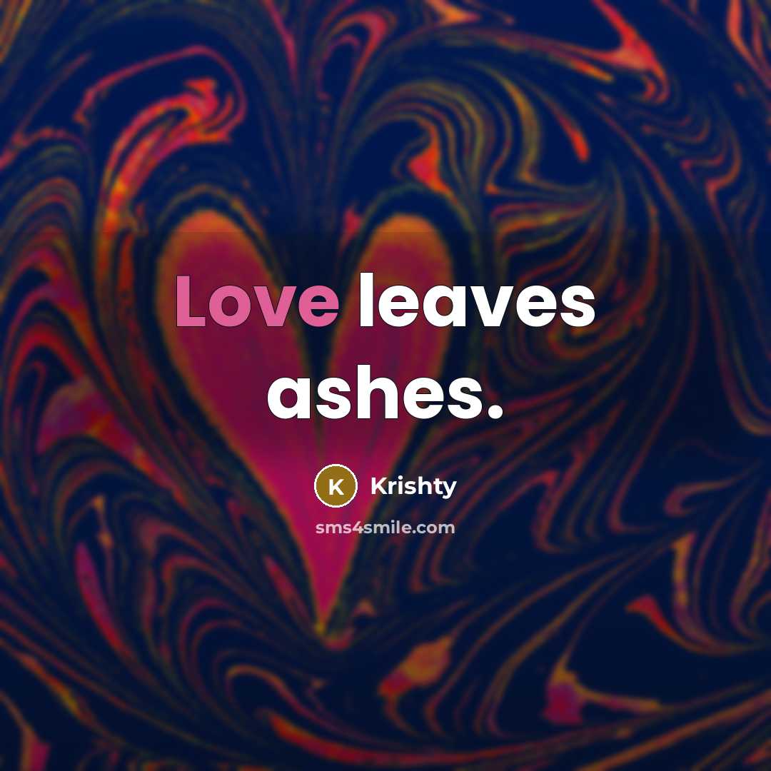 “Love leaves ashes.” quote by Krishty