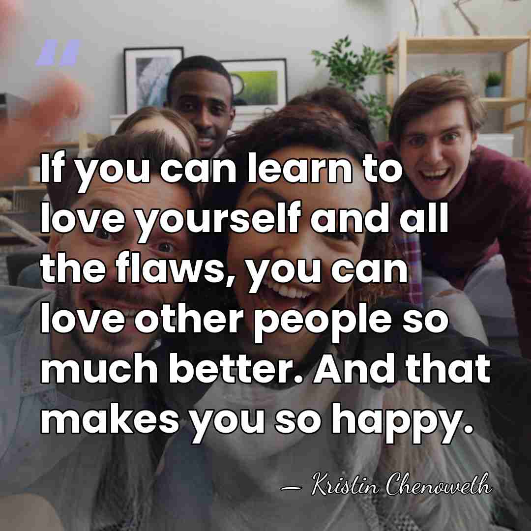 If you can learn to love yourself and all the flaws, you&hellip; - Kristin Chenoweth