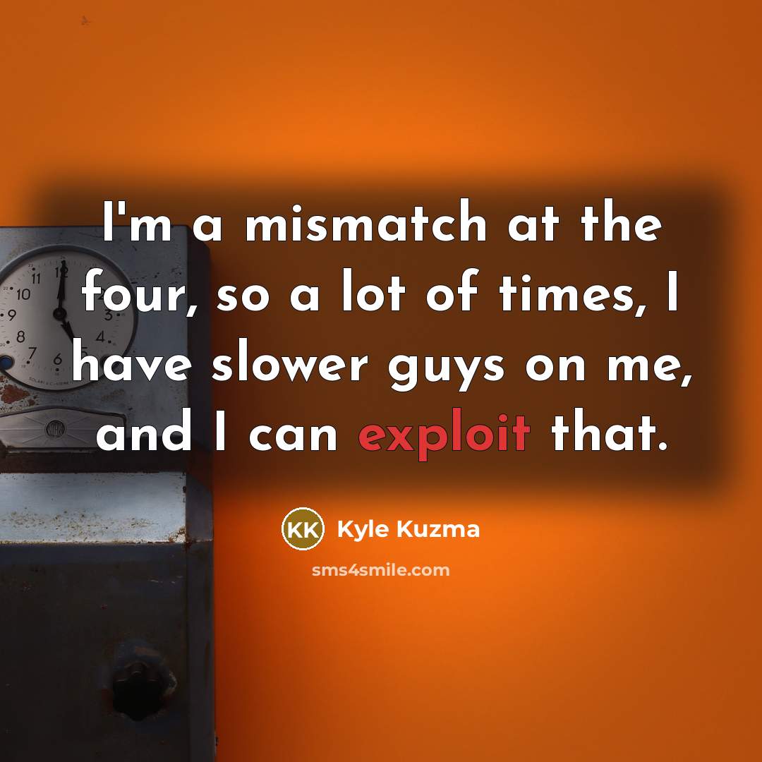 “I'm a mismatch at the four, so a lot of…” quote by Kyle Kuzma