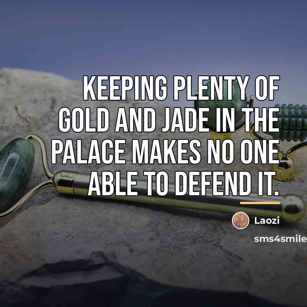 “Keeping plenty of gold and jade in the palace makes…” quote by Laozi