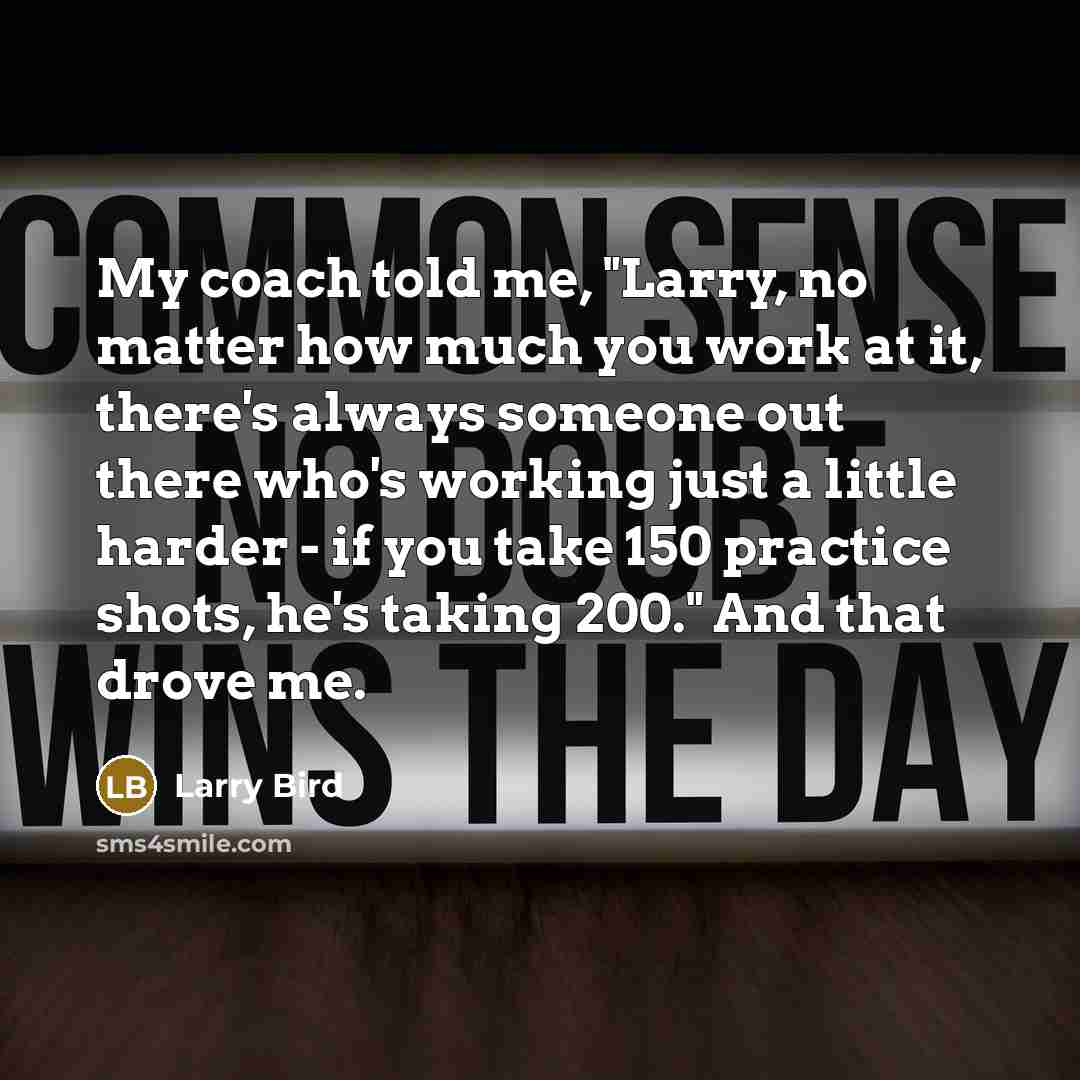 “My coach told me, "Larry, no matter how much you…” quote by Larry Bird