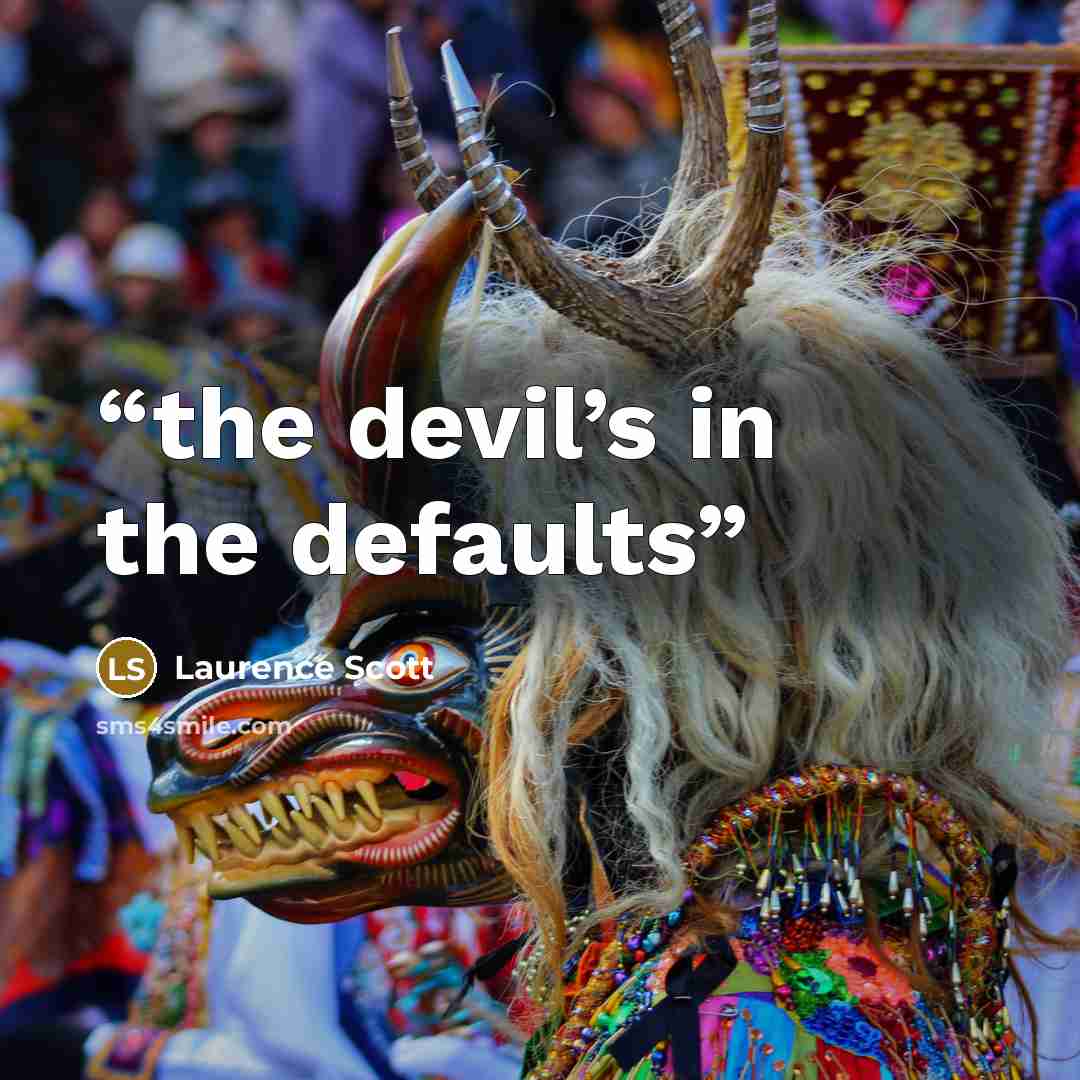 “the devil’s in the defaults” quote by Laurence Scott