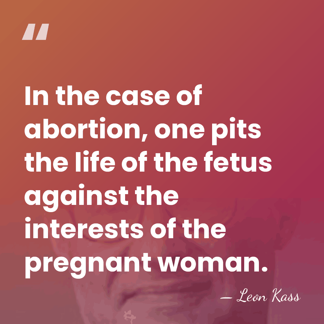 In the case of abortion, one pits the life of the fetus&hellip; - Leon Kass