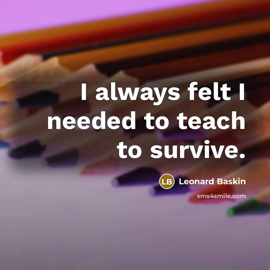 “I always felt I needed to teach to survive.…” quote by Leonard Baskin