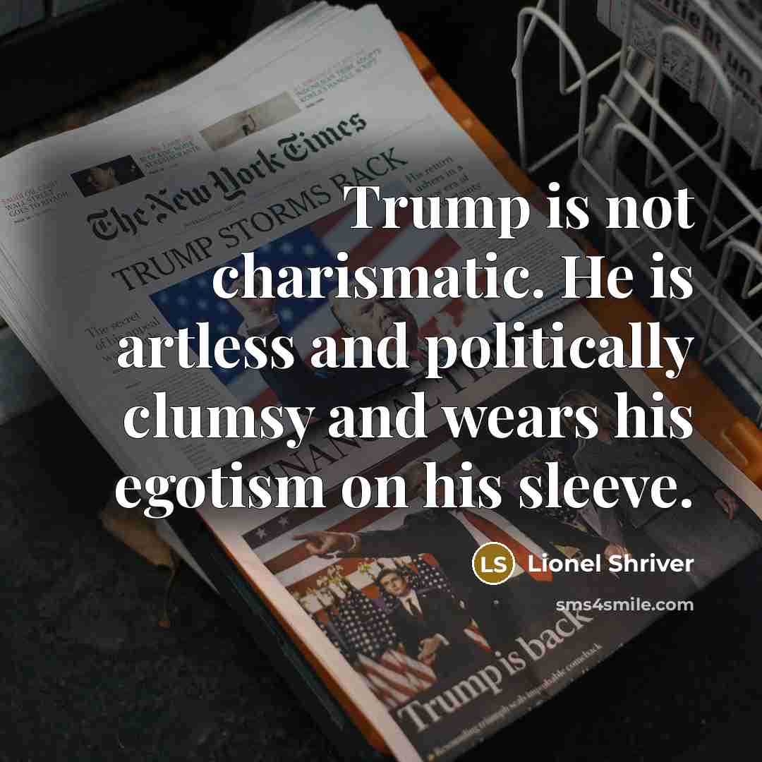 “Trump is not charismatic. He is artless and politically clumsy…” quote by Lionel Shriver