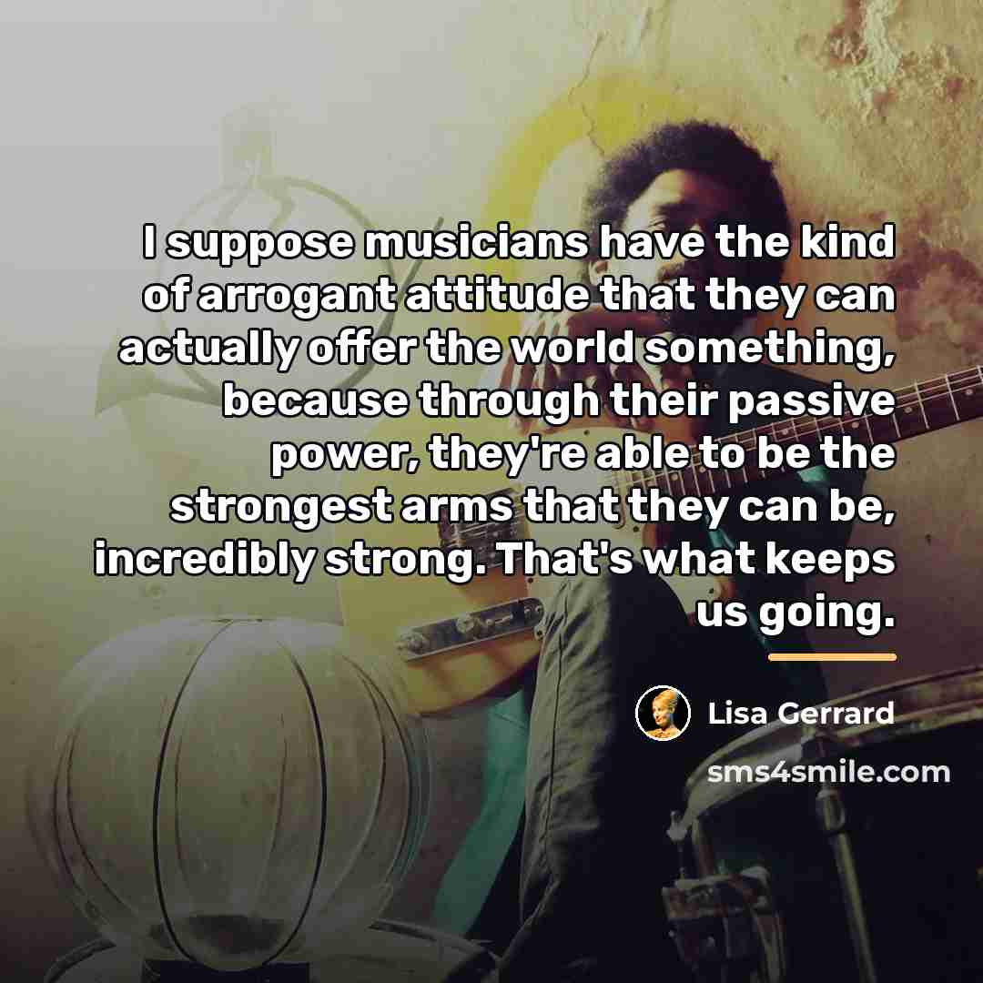 “I suppose musicians have the kind of arrogant attitude that…” quote by Lisa Gerrard