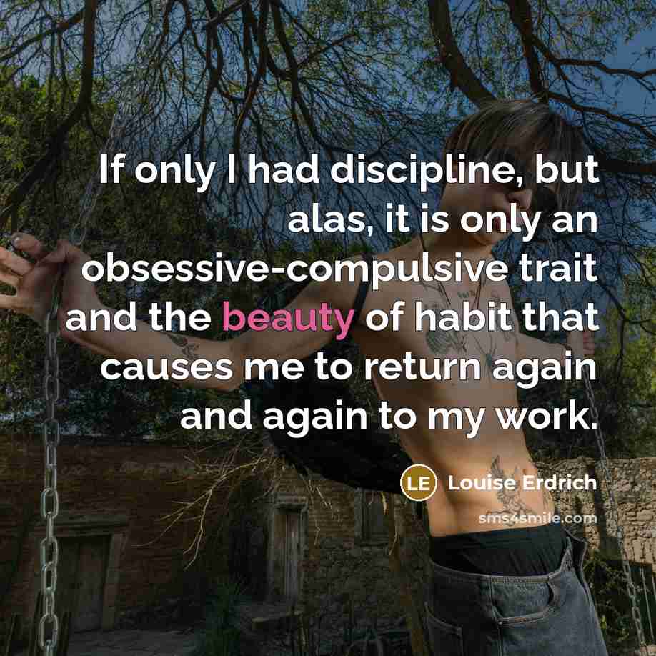 “If only I had discipline, but alas, it is only…” quote by Louise Erdrich
