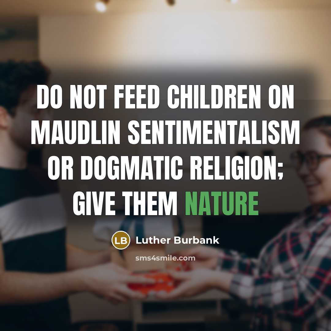 “Do not feed children on maudlin sentimentalism or dogmatic religion;…” quote by Luther Burbank