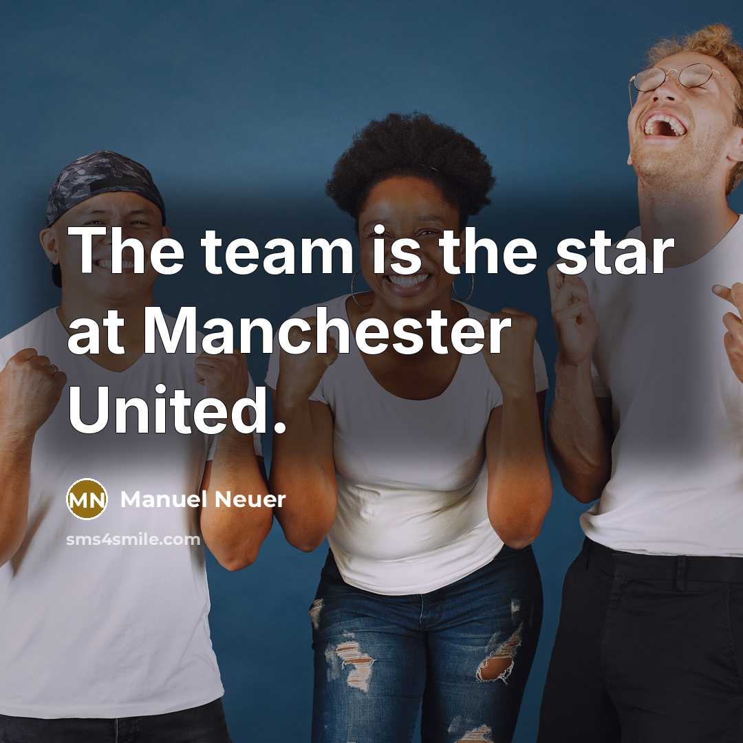 “The team is the star at Manchester United.…” quote by Manuel Neuer