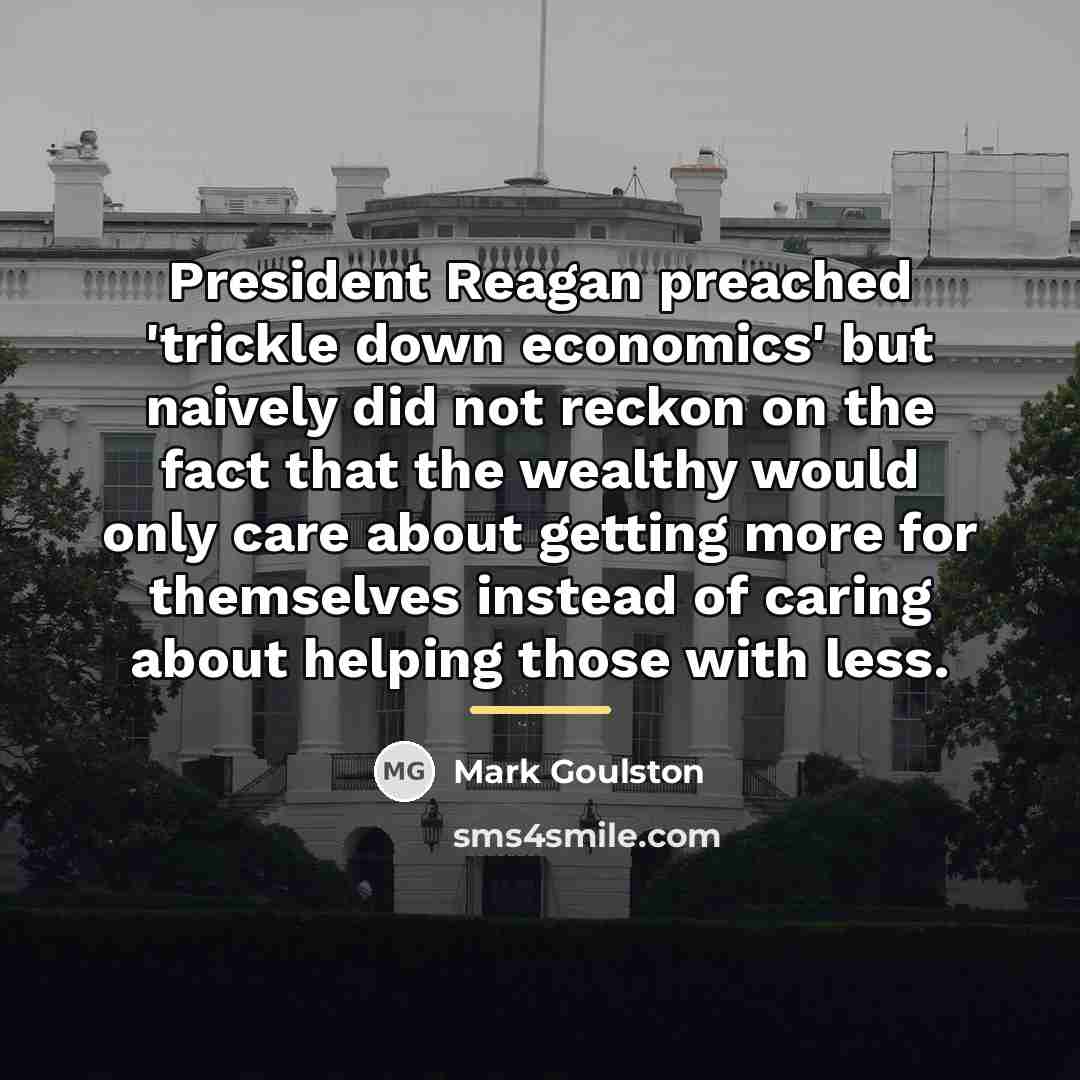 “President Reagan preached 'trickle down economics' but naively did not…” quote by Mark Goulston