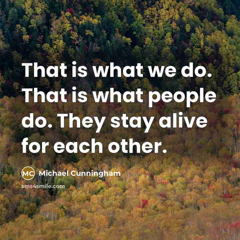 “That is what we do. That is what people do.…” quote by Michael Cunningham