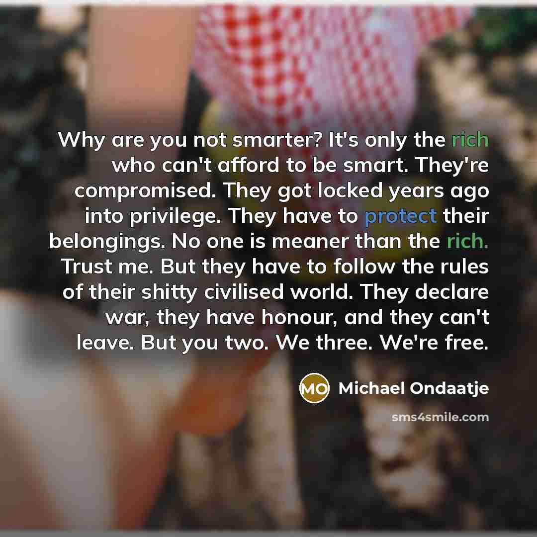 “Why are you not smarter? It's only the rich who…” quote by Michael Ondaatje