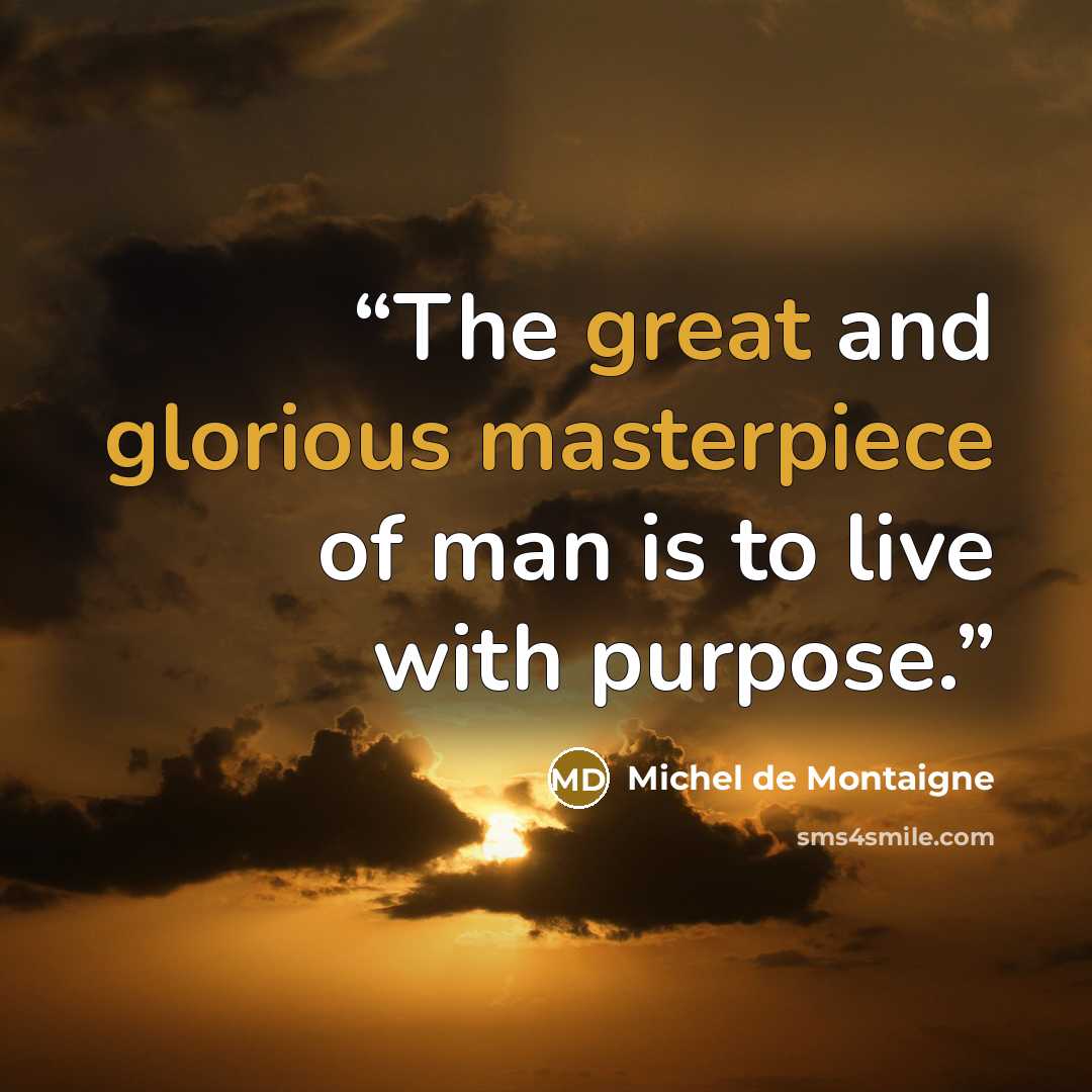 “The great and glorious masterpiece of man is to live with purpose.” quote by Michel de Montaigne