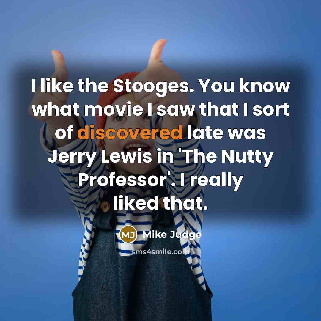 “I like the Stooges. You know what movie I saw…” quote by Mike Judge