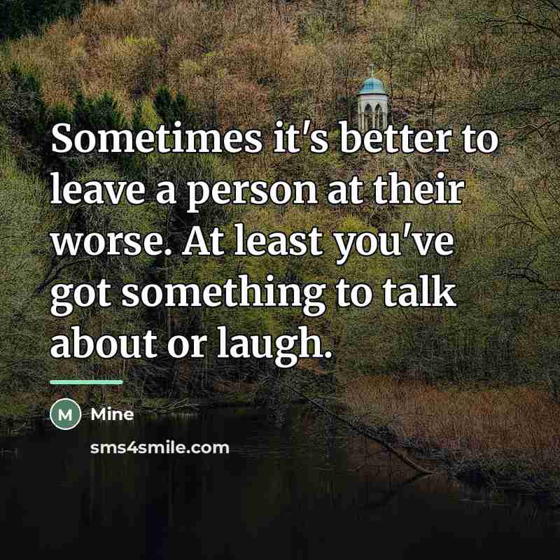 “Sometimes it's better to leave a person at their worse.…” quote by Mine
