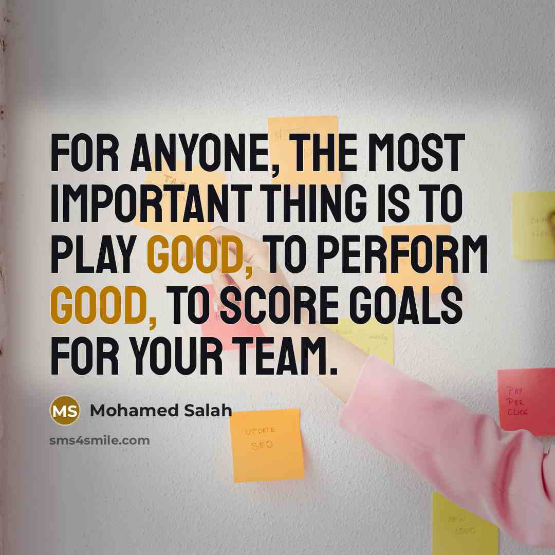 “For anyone, the most important thing is to play good,…” quote by Mohamed Salah