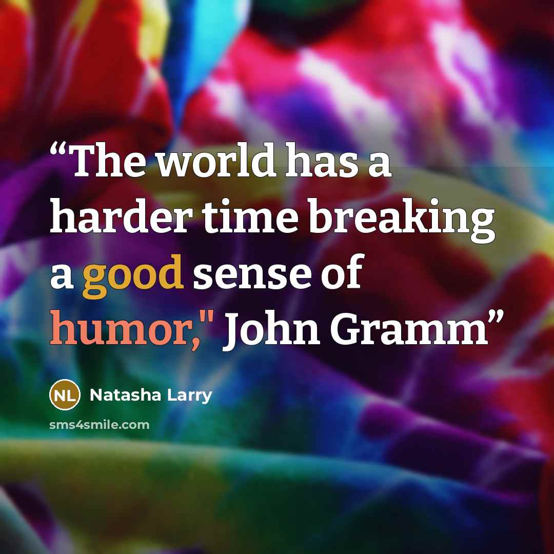 “The world has a harder time breaking a good sense of humor," John Gramm” quote by Natasha Larry
