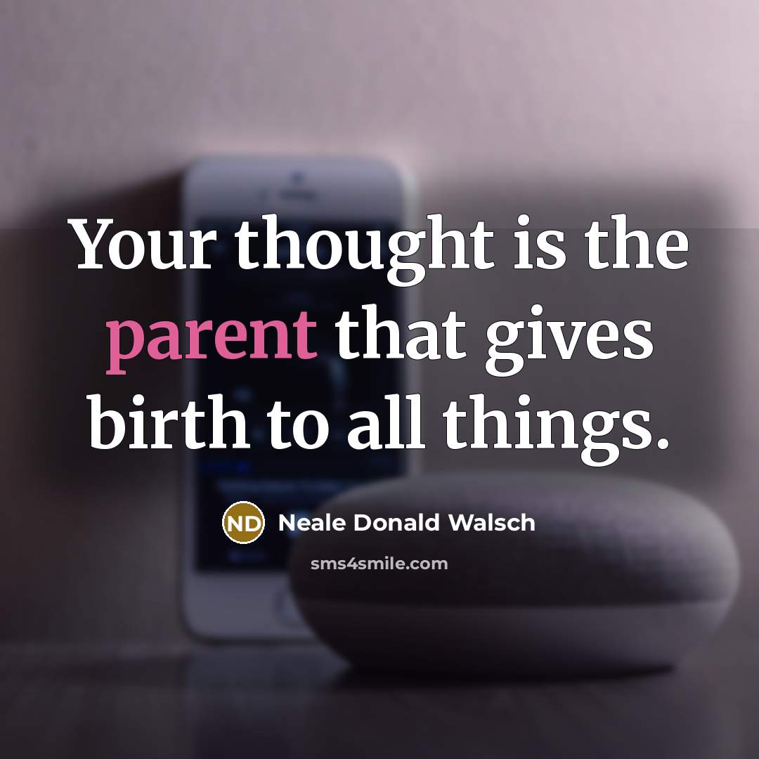 “Your thought is the parent that gives birth to all…” quote by Neale Donald Walsch