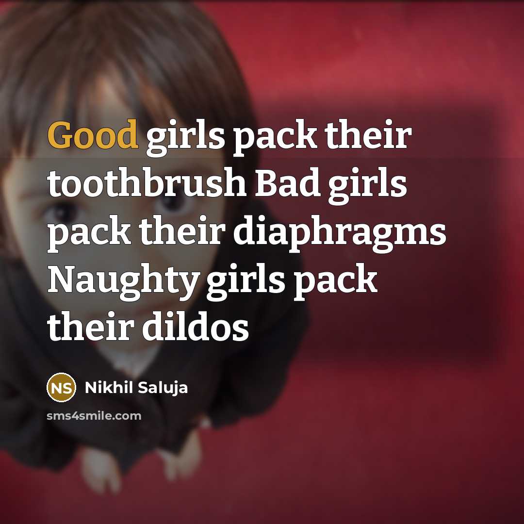 “Good girls pack their toothbrush Bad girls pack their diaphragms…” quote by Nikhil Saluja