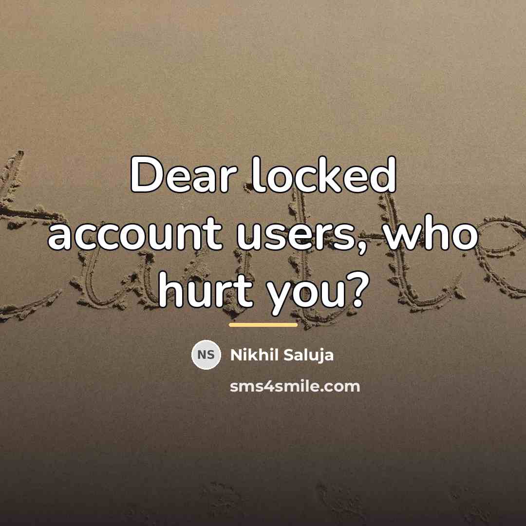 “Dear locked account users, who hurt you?…” quote by Nikhil Saluja