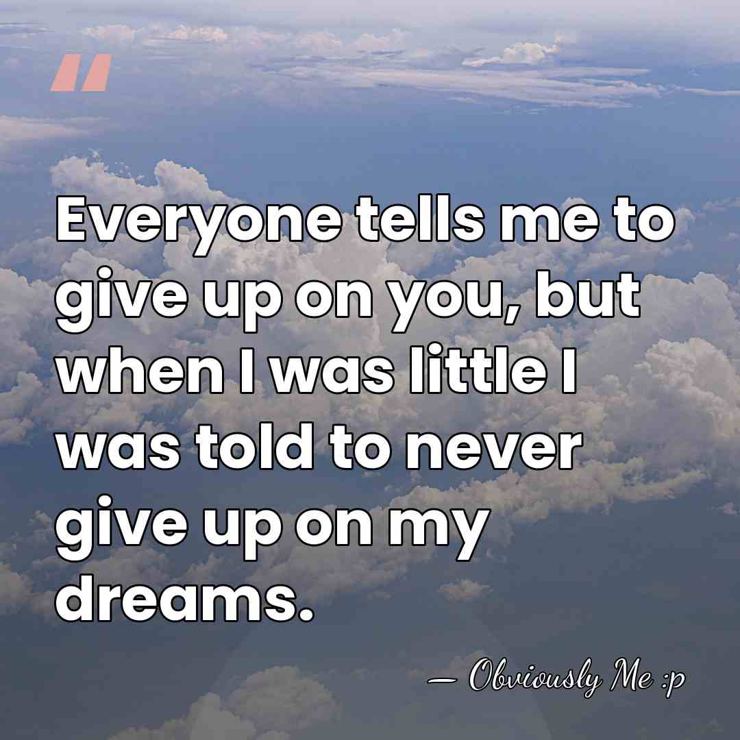 Everyone tells me to give up on you, but when I was&hellip; - Obviously Me :p