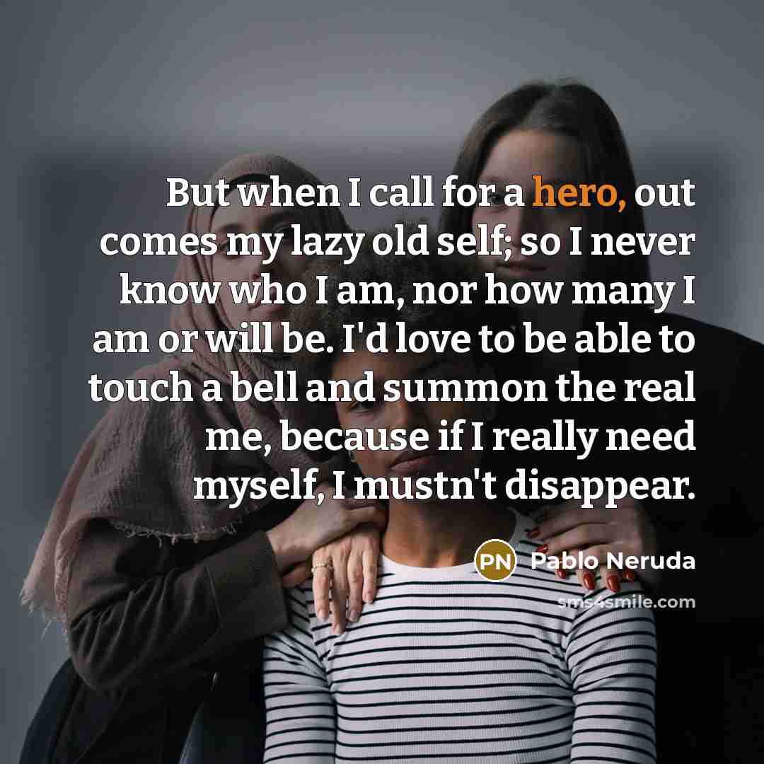 “But when I call for a hero, out comes my…” quote by Pablo Neruda