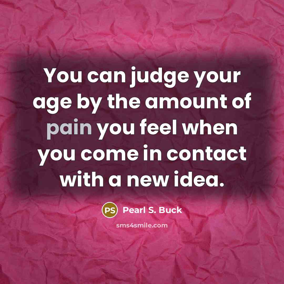 “You can judge your age by the amount of pain…” quote by Pearl S. Buck