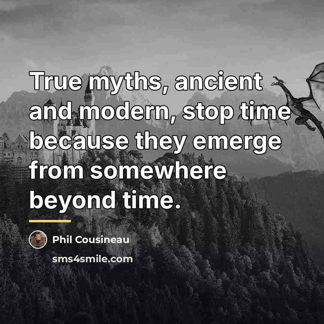 “True myths, ancient and modern, stop time because they emerge…” quote by Phil Cousineau