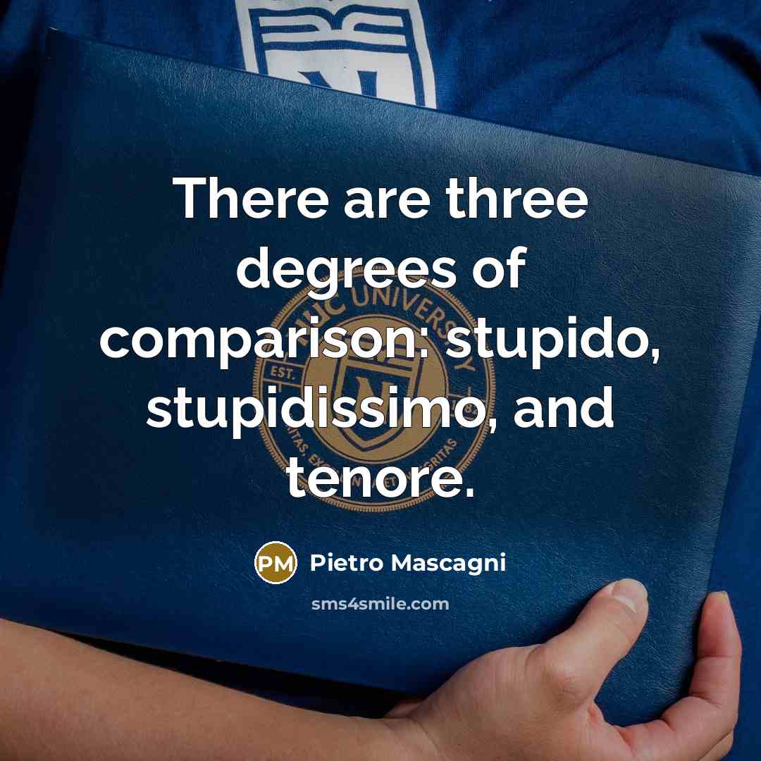 “There are three degrees of comparison: stupido, stupidissimo, and tenore.…” quote by Pietro Mascagni