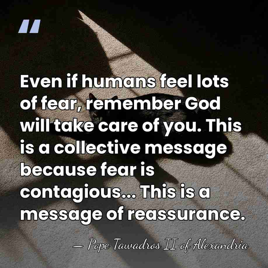 Even if humans feel lots of fear, remember God will take care&hellip; - Pope Tawadros II of Alexandria