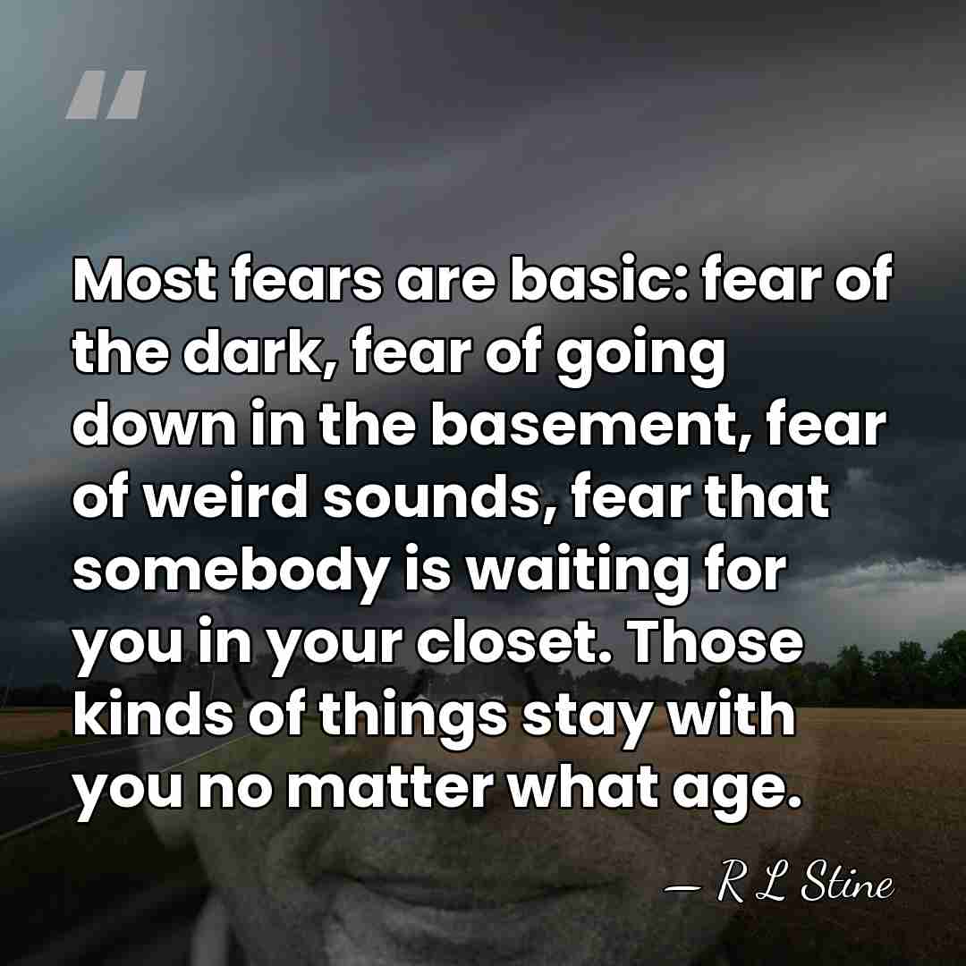 Most fears are basic: fear of the dark, fear of going down&hellip; - R L Stine