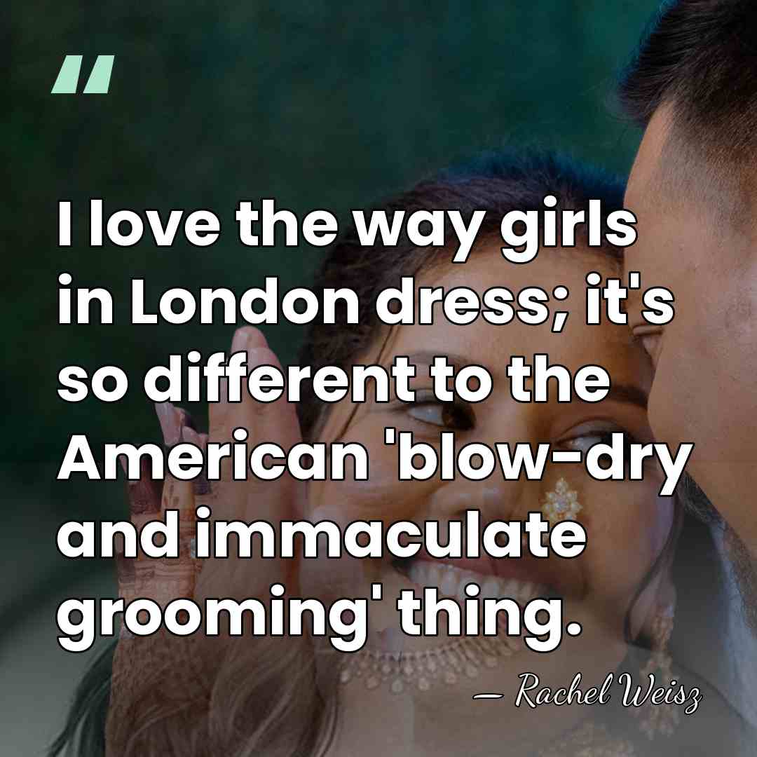 I love the way girls in London dress; it's so different to&hellip; - Rachel Weisz