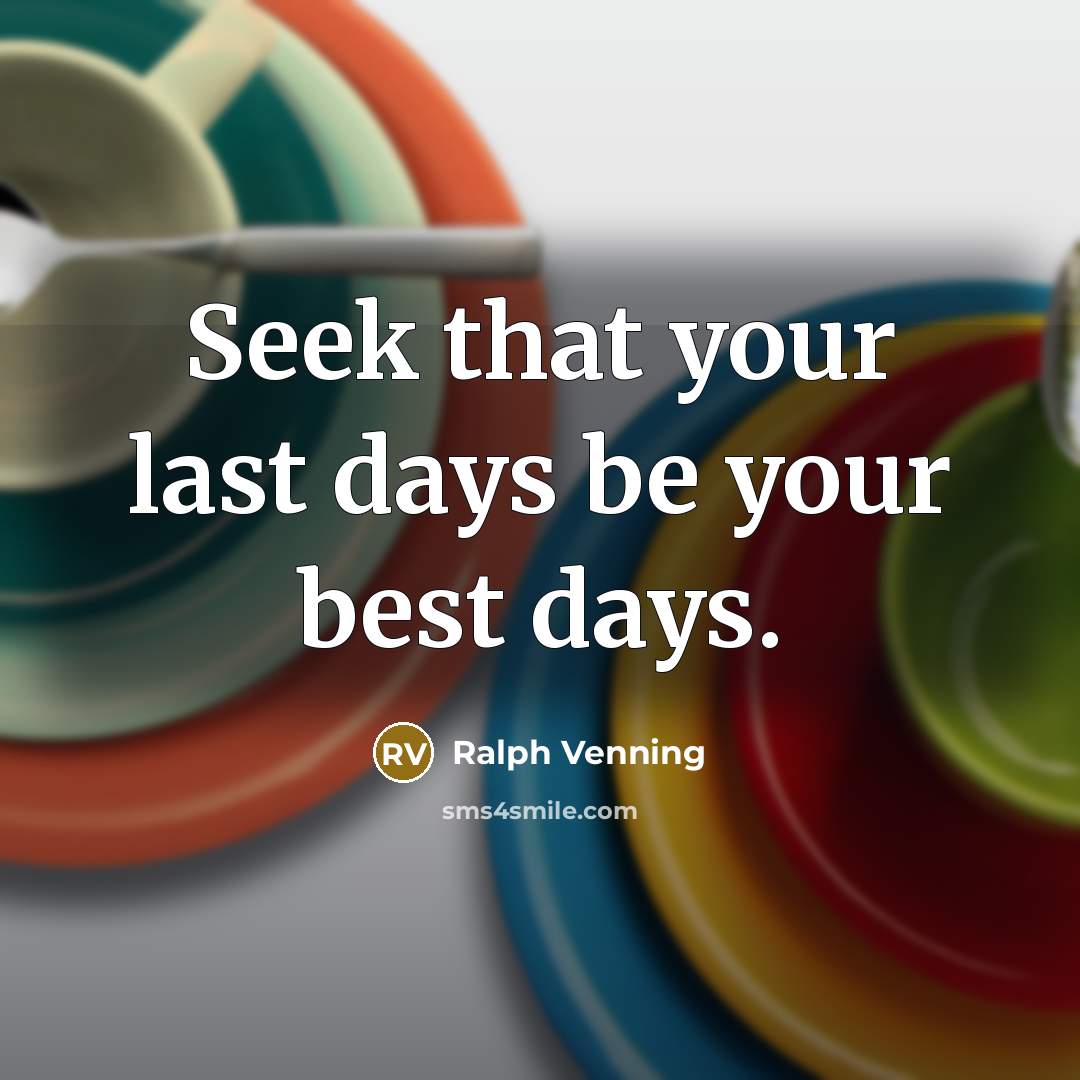 “Seek that your last days be your best days.” quote by Ralph Venning