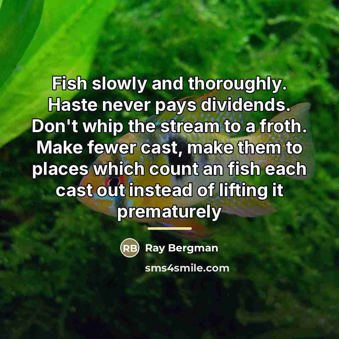 “Fish slowly and thoroughly. Haste never pays dividends. Don't whip…” quote by Ray Bergman