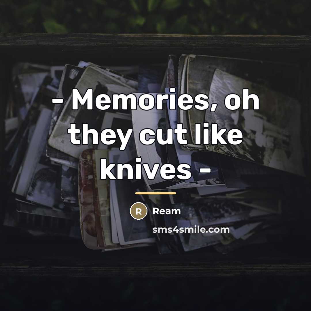 “- Memories, oh they cut like knives -…” quote by Ream