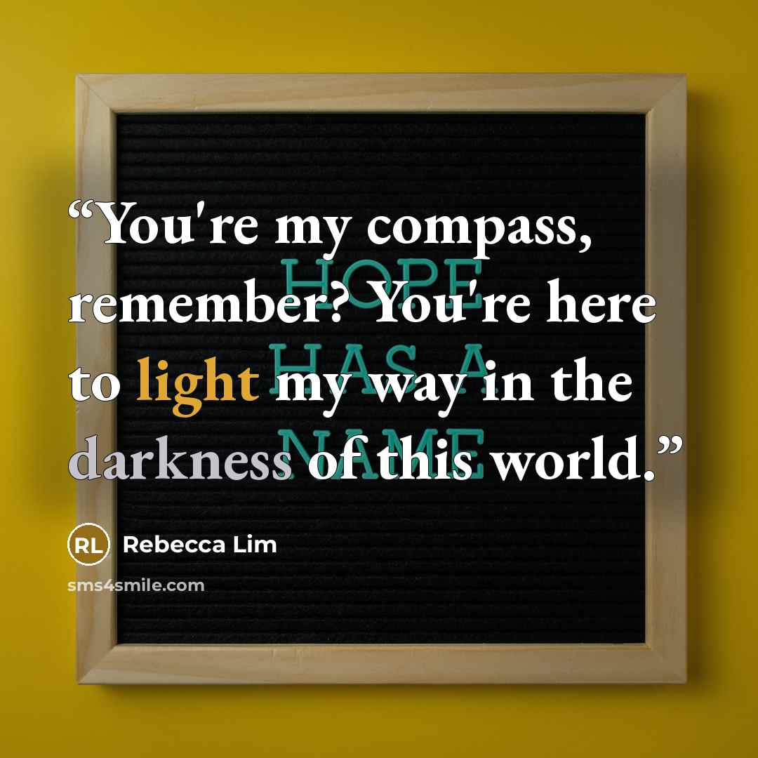 “You're my compass, remember? You're here to light my way in the darkness of this world.” quote by Rebecca Lim