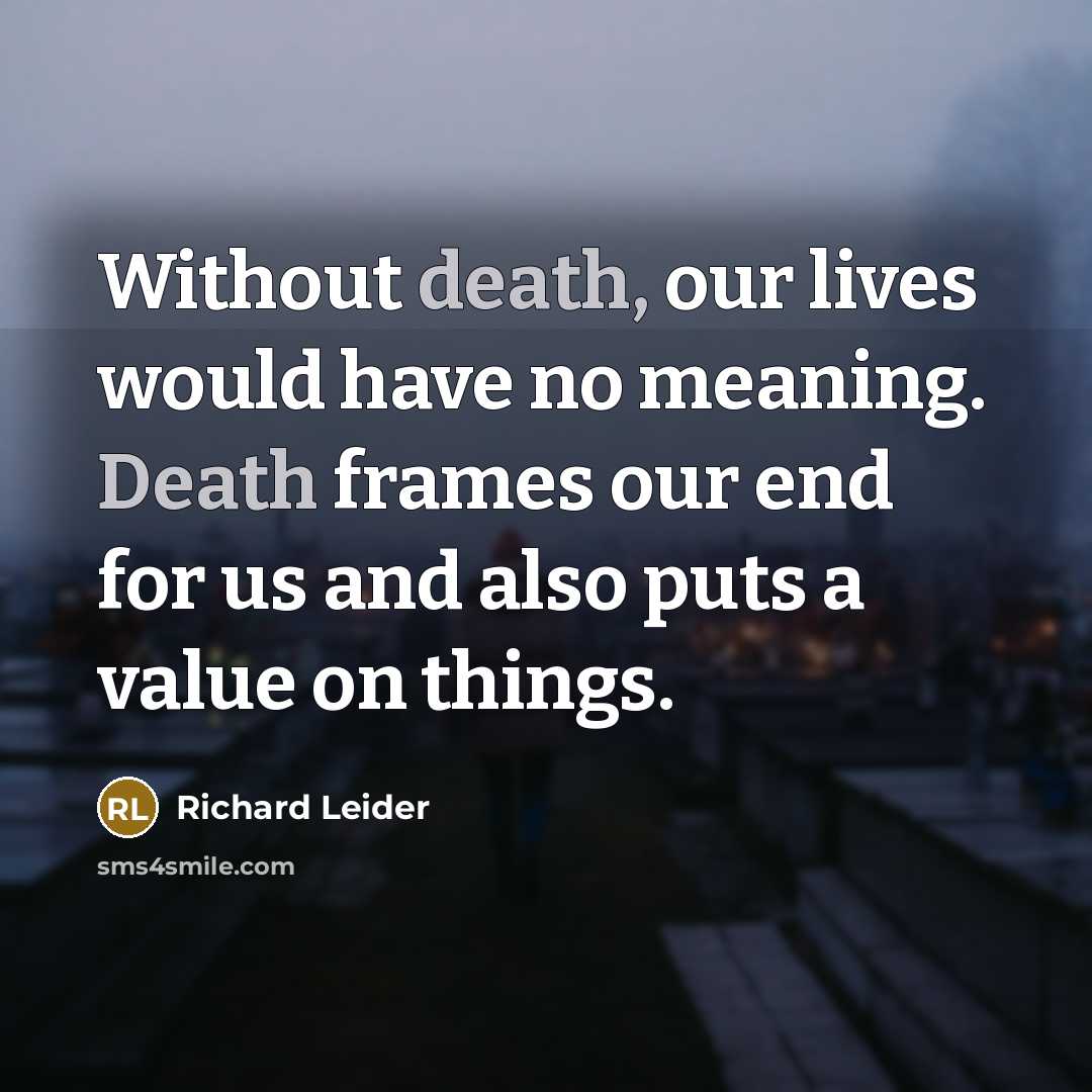 “Without death, our lives would have no meaning. Death frames…” quote by Richard Leider