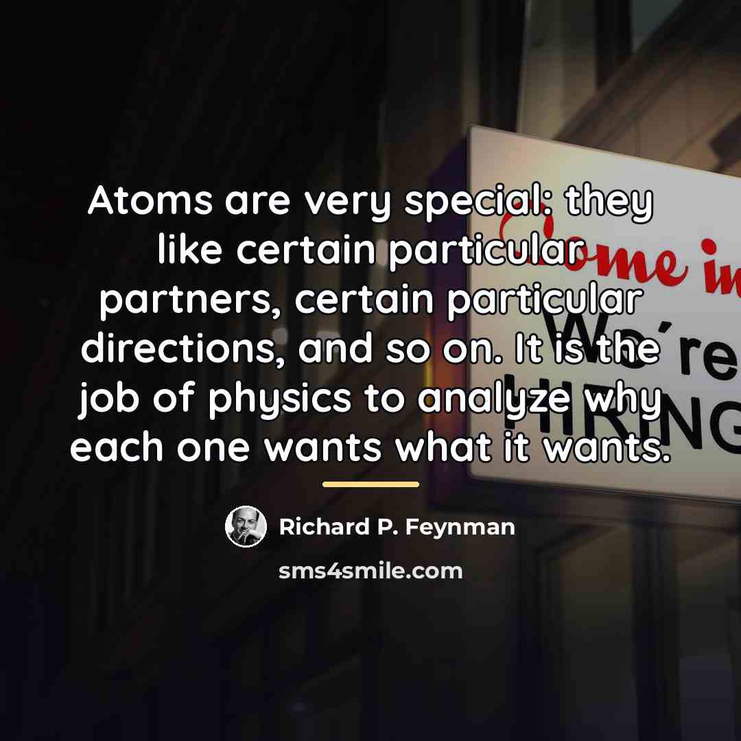 “Atoms are very special: they like certain particular partners, certain…” quote by Richard P. Feynman