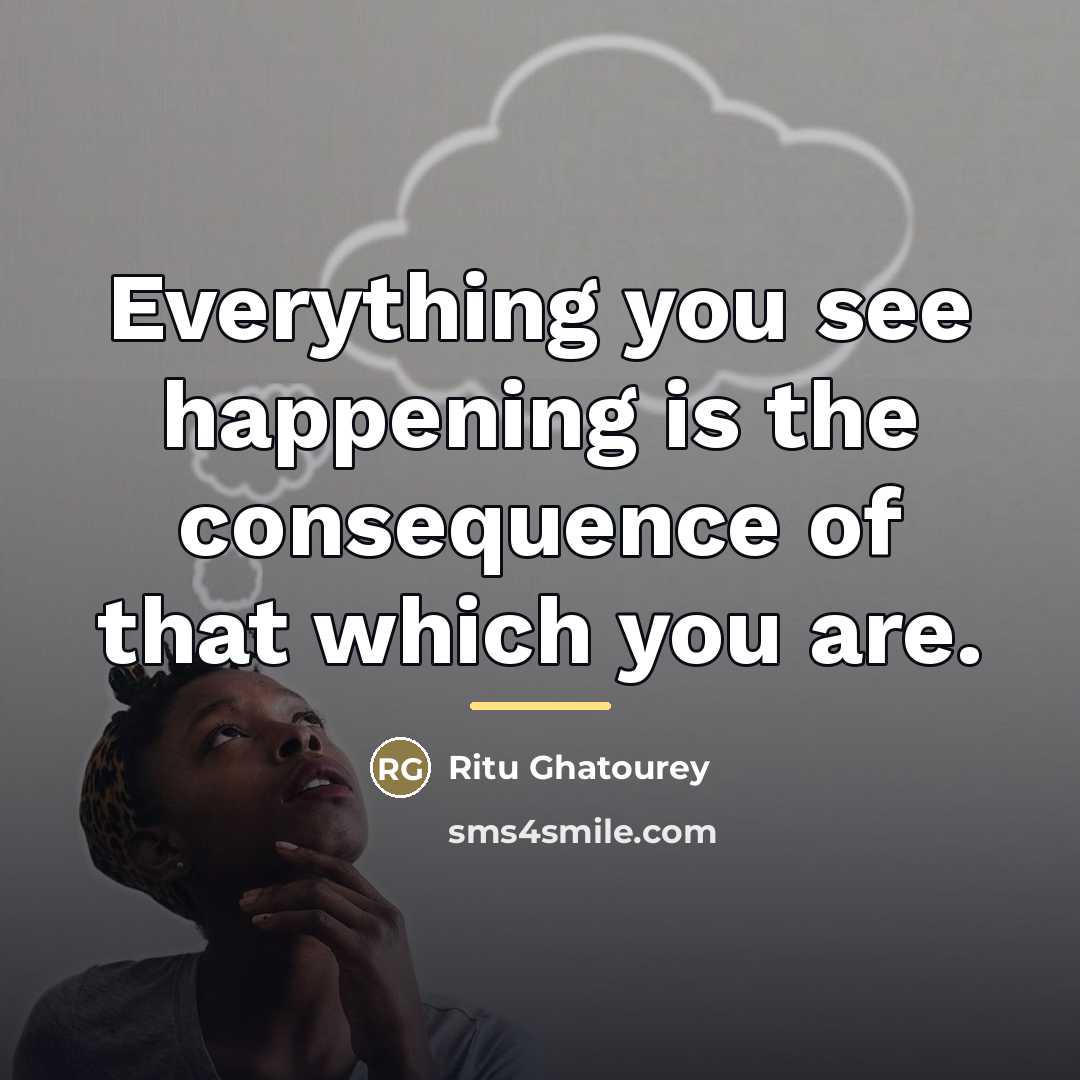 “Everything you see happening is the consequence of that which…” quote by Ritu Ghatourey