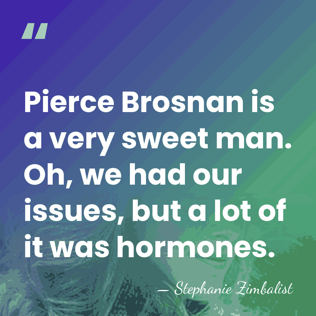 Pierce Brosnan is a very sweet man. Oh, we had our issues,&hellip; - Stephanie Zimbalist