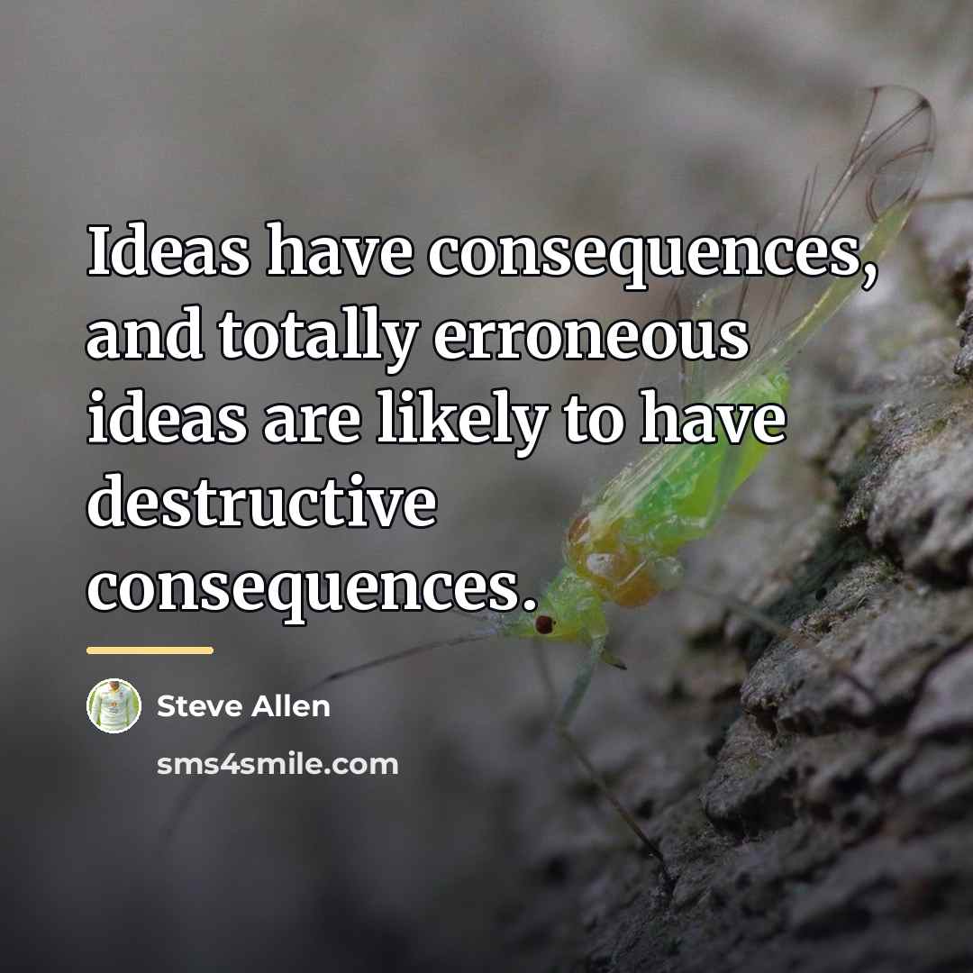“Ideas have consequences, and totally erroneous ideas are likely to…” quote by Steve Allen